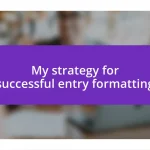 My strategy for successful entry formatting